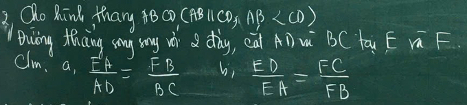 Oho Rind thang 48co (ABparallel CD, AB
Bwing thicing song my wì dòy, eà ADµ BC tā E Vú F 
clm, a,  FA/AD = FB/BC 
b,  ED/EA = FC/FB 