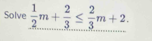 Solve  1/2 m+ 2/3 ≤  2/3 m+2.