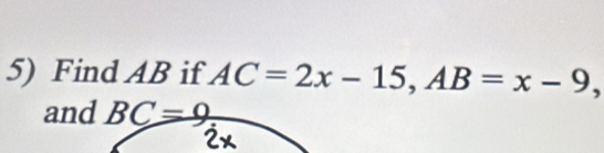 Find AB if AC=2x-15, AB=x-9, 
and BC=9
2x