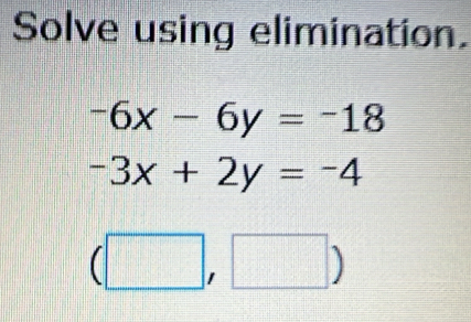 Solve using elimination.
-6x-6y=-18
-3x+2y=-4
(□ ,□ )