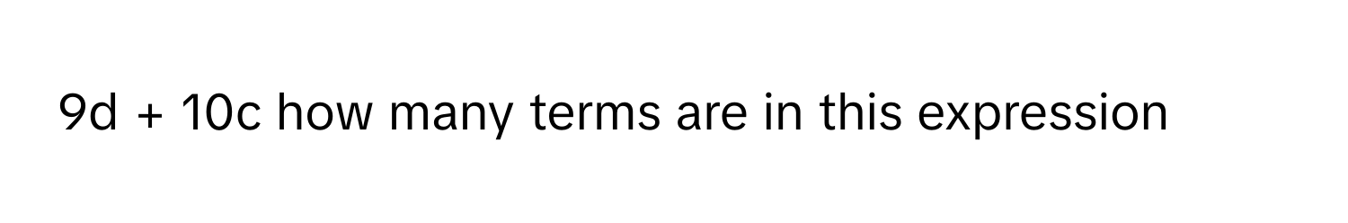 9d + 10c  how many terms are in this expression