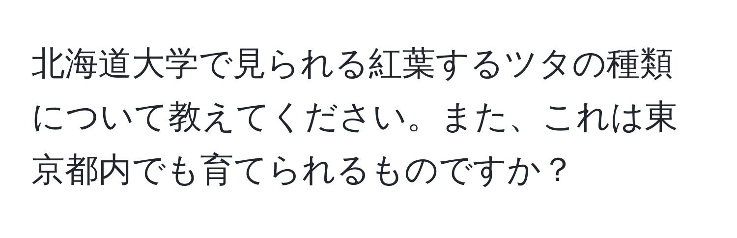 北海道大学で見られる紅葉するツタの種類について教えてください。また、これは東京都内でも育てられるものですか？