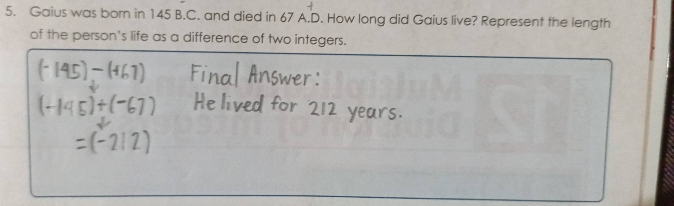 Gaius was born in 145 B.C. and died in 67 A.D. How long did Gaius live? Represent the length 
of the person's life as a difference of two integers.