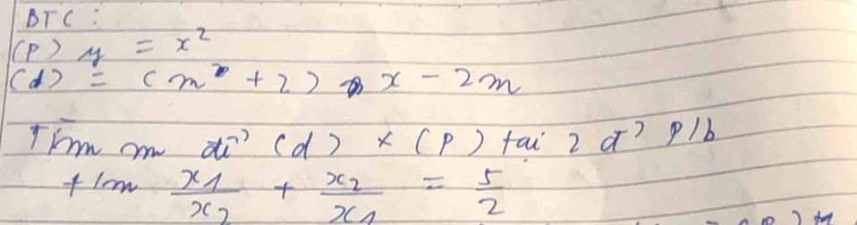 BTC : 
(P ) y=x^2
( d ) =(m+2)x-2m
Thm ae di? (d)* (p) fai 2 ¢? p/b
fln frac x_1x_2+frac x_2x_1= 5/2 