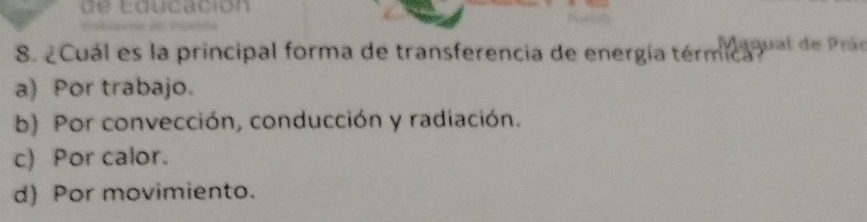 de lqucación
8. 2Cuál es la principal forma de transferencia de energía térmica y al de Pae
a) Por trabajo.
b) Por convección, conducción y radiación.
c) Por calor.
d) Por movimiento.