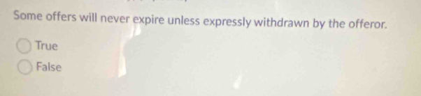 Some offers will never expire unless expressly withdrawn by the offeror.
True
False