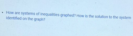 How are systems of inequalities graphed? How is the solution to the system 
identified on the graph?