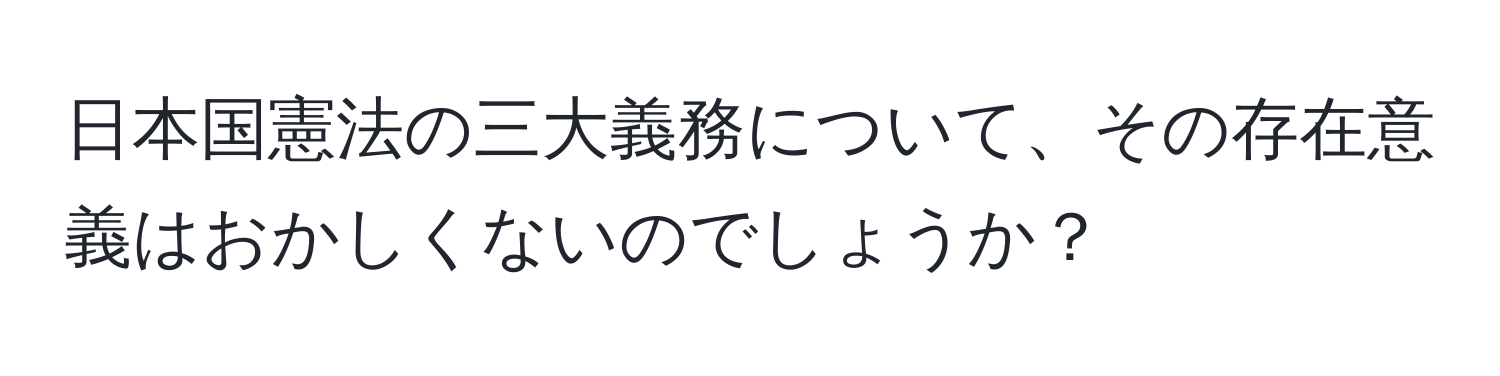 日本国憲法の三大義務について、その存在意義はおかしくないのでしょうか？