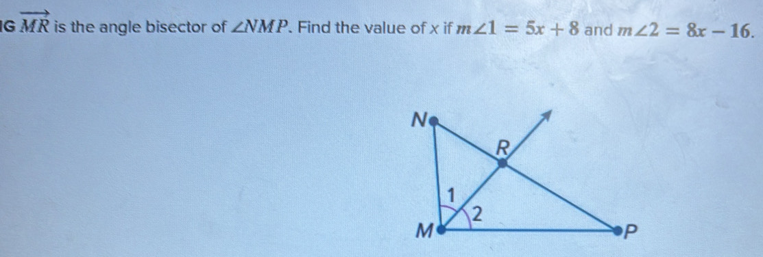 vector MR is the angle bisector of ∠ NMP. Find the value of x if m∠ 1=5x+8 and m∠ 2=8x-16.