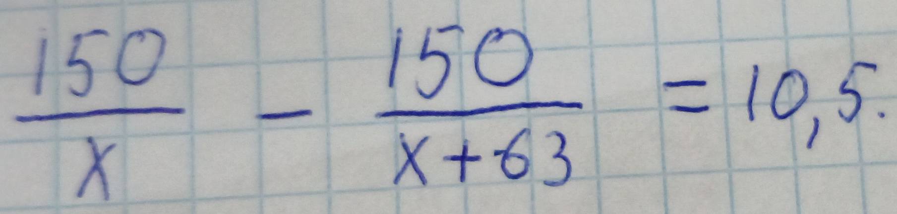  150/x - 150/x+63 =10.5.