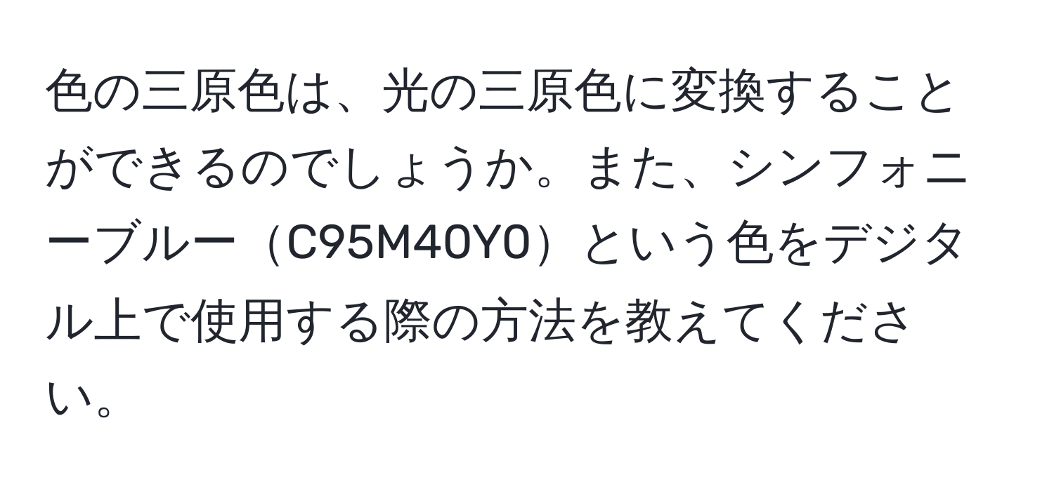 色の三原色は、光の三原色に変換することができるのでしょうか。また、シンフォニーブルーC95M40Y0という色をデジタル上で使用する際の方法を教えてください。