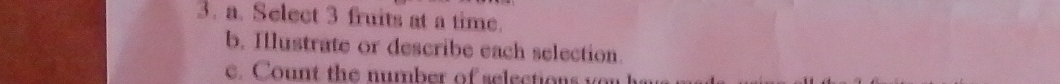 Select 3 fruits at a time. 
b. Illustrate or describe each selection. 
c. Count the number of selections vor