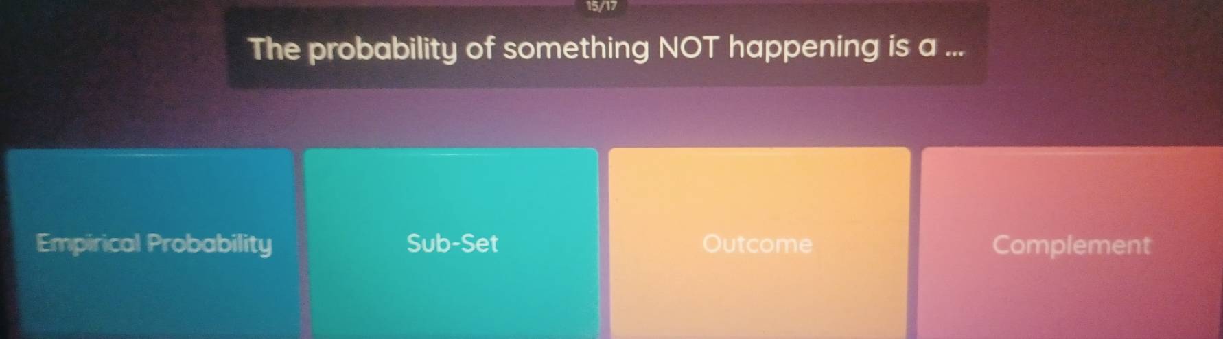 15/17
The probability of something NOT happening is a ...
Empirical Probability Sub-Set Outcome Complement