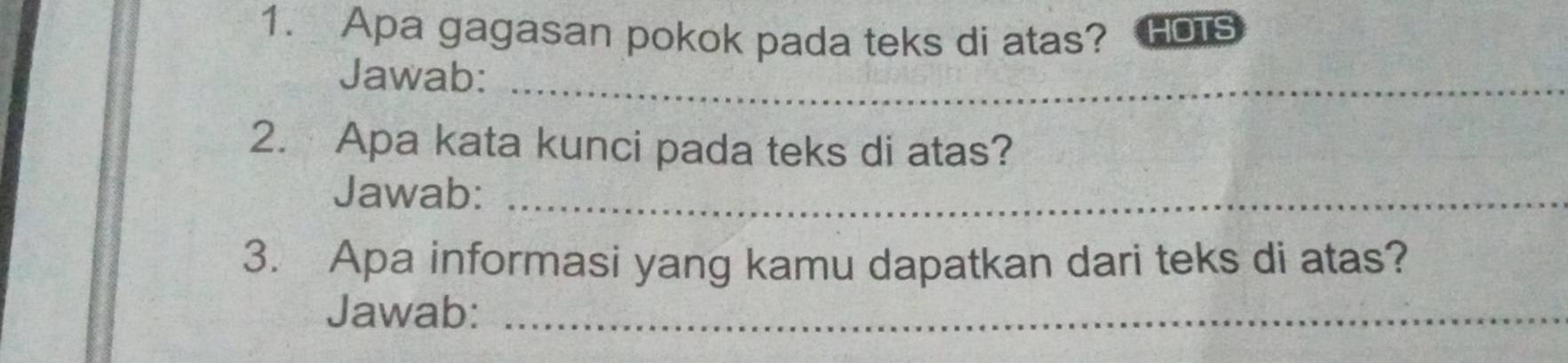 Apa gagasan pokok pada teks di atas? HOTS 
Jawab:_ 
2. Apa kata kunci pada teks di atas? 
Jawab:_ 
3. Apa informasi yang kamu dapatkan dari teks di atas? 
Jawab:_