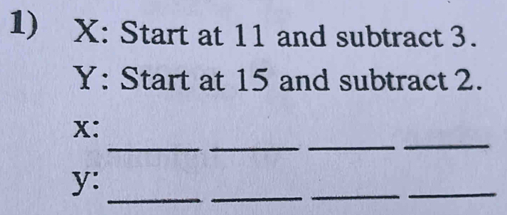 X : Start at 11 and subtract 3.
Y : Start at 15 and subtract 2. 
___ 
_
x : 
_
y : 
_ 
_ 
_