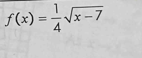 f(x)= 1/4 sqrt(x-7)