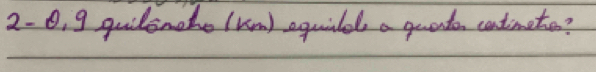 2-0. 9 guilonohe (km) equild a guato cotmete?