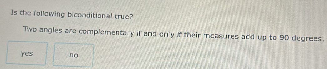 Is the following biconditional true?
Two angles are complementary if and only if their measures add up to 90 degrees.
yes
no