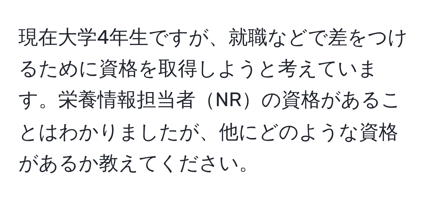 現在大学4年生ですが、就職などで差をつけるために資格を取得しようと考えています。栄養情報担当者NRの資格があることはわかりましたが、他にどのような資格があるか教えてください。