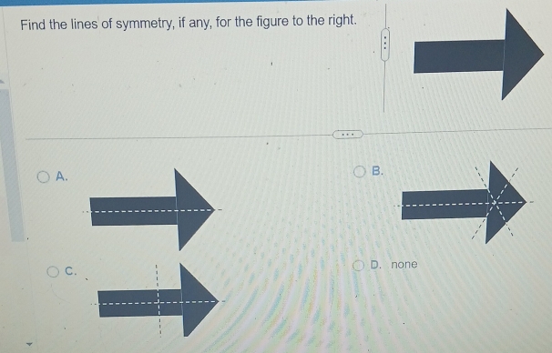 Find the lines of symmetry, if any, for the figure to the right.
A.
B.
C.
D. none