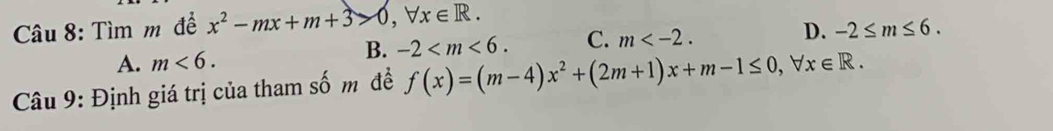 Tìm m để x^2-mx+m+3>0, forall x∈ R.
A. m<6</tex>.
B. -2 . C. m . D. -2≤ m≤ 6. 
Câu 9: Định giá trị của tham số m đề f(x)=(m-4)x^2+(2m+1)x+m-1≤ 0, forall x∈ R.