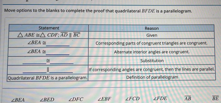 Move options to the blanks to complete the proof that quadrilateral BFDE is a parallelogram.
∠ BEA ∠ BED ∠ DFC ∠ EBF ∠ FCD ∠ FDE overline AB overline BE