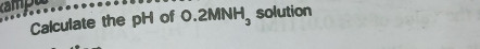 campu 
Calculate the pH of 0.2MNH_3 solution