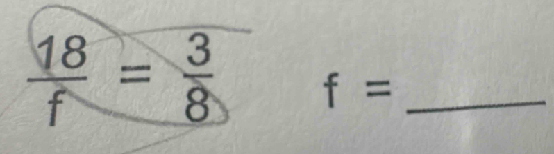  18/f = 3/8 
f= _