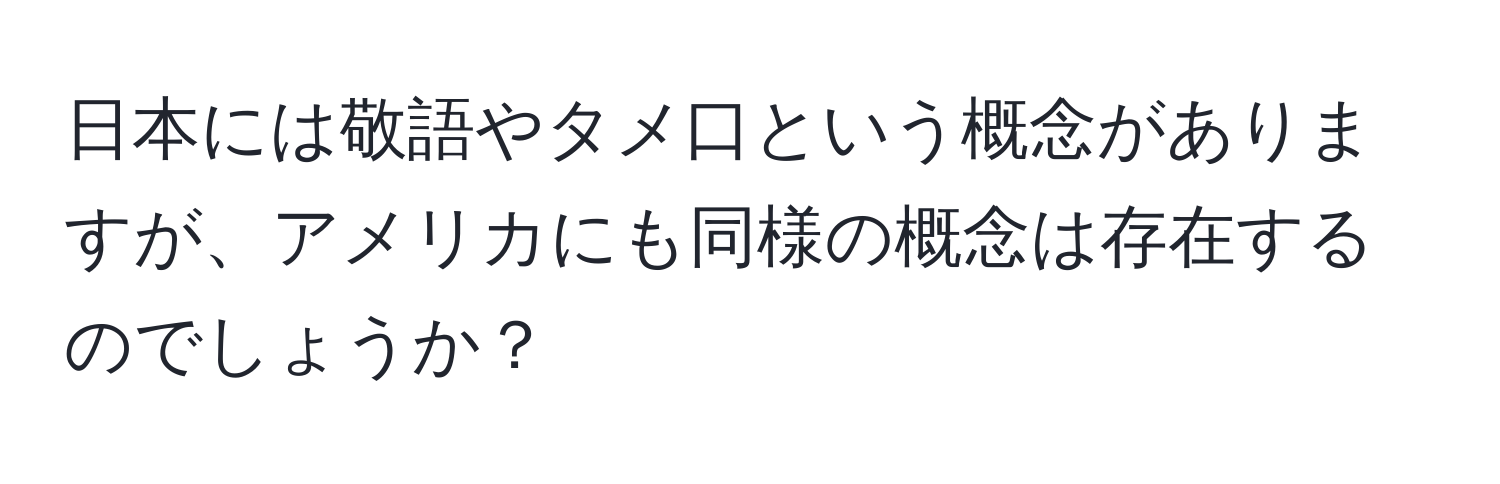 日本には敬語やタメ口という概念がありますが、アメリカにも同様の概念は存在するのでしょうか？