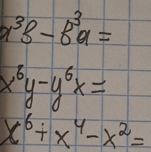 a^3B-8^3a=
x^6y-y^6x=
x^6+x^4-x^2=