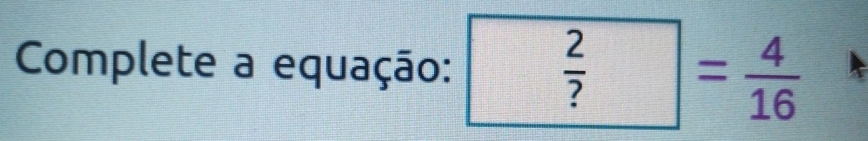 Complete a equação: □°  2/? = 4/16 
□