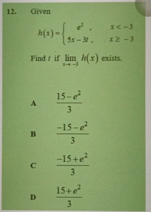 Given
h(x)=beginarrayl e^2,x
Find t if limlimits _xto -3h(x) exists.
A  (15-e^2)/3 
B  (-15-e^2)/3 
C  (-15+e^2)/3 
D  (15+e^2)/3 