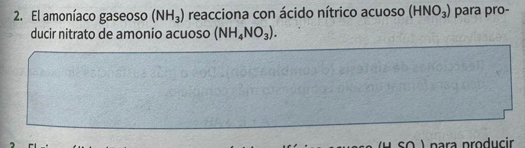 El amoníaco gaseoso (NH_3) reacciona con ácido nítrico acuoso (HNO_3) para pro- 
ducir nitrato de amonio acuoso (NH_4NO_3). 
so ) para producir