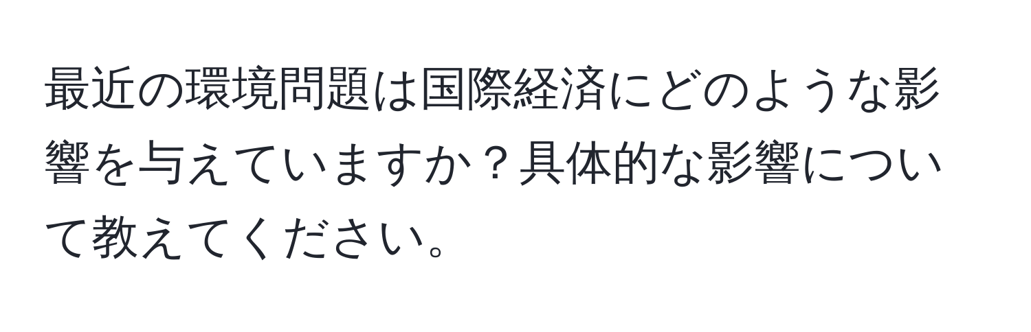 最近の環境問題は国際経済にどのような影響を与えていますか？具体的な影響について教えてください。