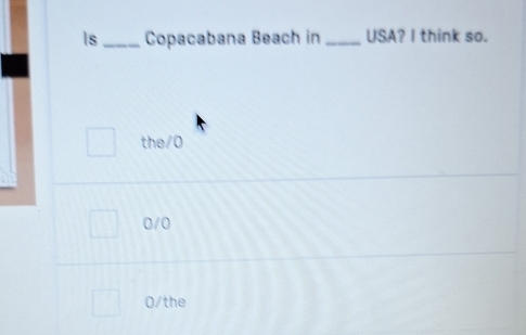 Is_ Copacabana Beach in_ USA? I think so.
the/0
0/0
0/the