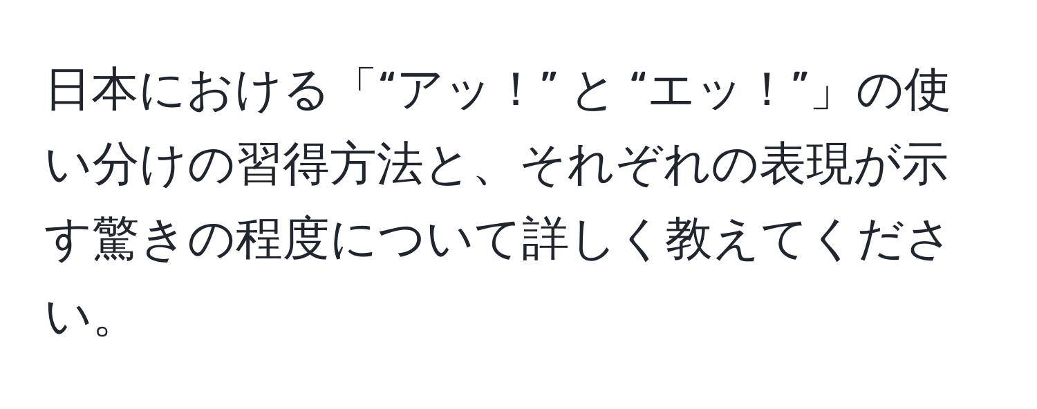 日本における「“アッ！” と “エッ！”」の使い分けの習得方法と、それぞれの表現が示す驚きの程度について詳しく教えてください。