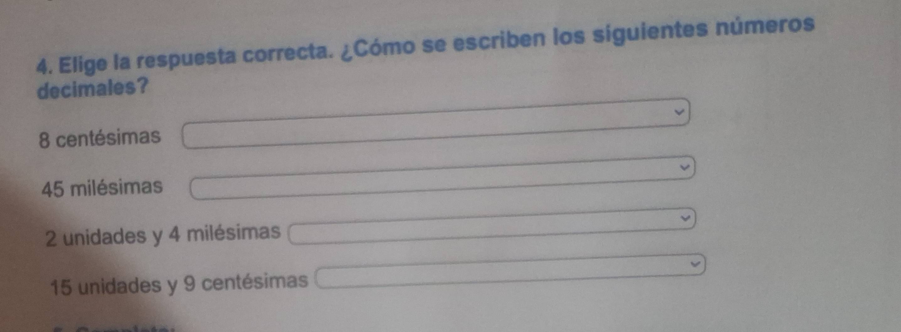 Elige la respuesta correcta. ¿Cómo se escriben los síguientes números
decimales?
8 centésimas
45 milésimas
2 unidades y 4 milésimas
15 unidades y 9 centésimas