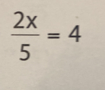  2x/5 =4