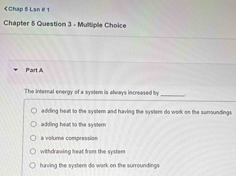 adding heat to the system and having the system do work on the surroundings
adding heat to the system
a volume compression
withdrawing heat from the system
having the system do work on the surroundings