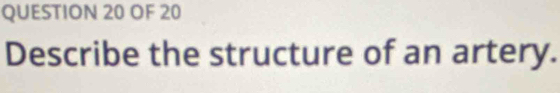 OF 20 
Describe the structure of an artery.