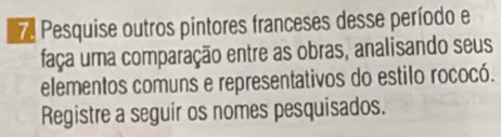 Pesquise outros pintores franceses desse período e 
faça uma comparação entre as obras, analisando seus 
elementos comuns e representativos do estilo rococó. 
Registre a seguir os nomes pesquisados.