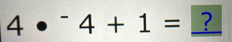 4·^-4+1= ?