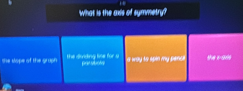 What is the axis of symmetry?
the slope of the graph the dividing line for o a way to spin my penci! the y ans
parabola