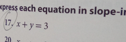 express each equation in slope-ir 
17, x+y=3
20 r