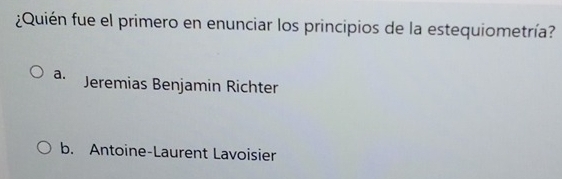 ¿Quién fue el primero en enunciar los principios de la estequiometría?
a. Jeremias Benjamin Richter
b. Antoine-Laurent Lavoisier