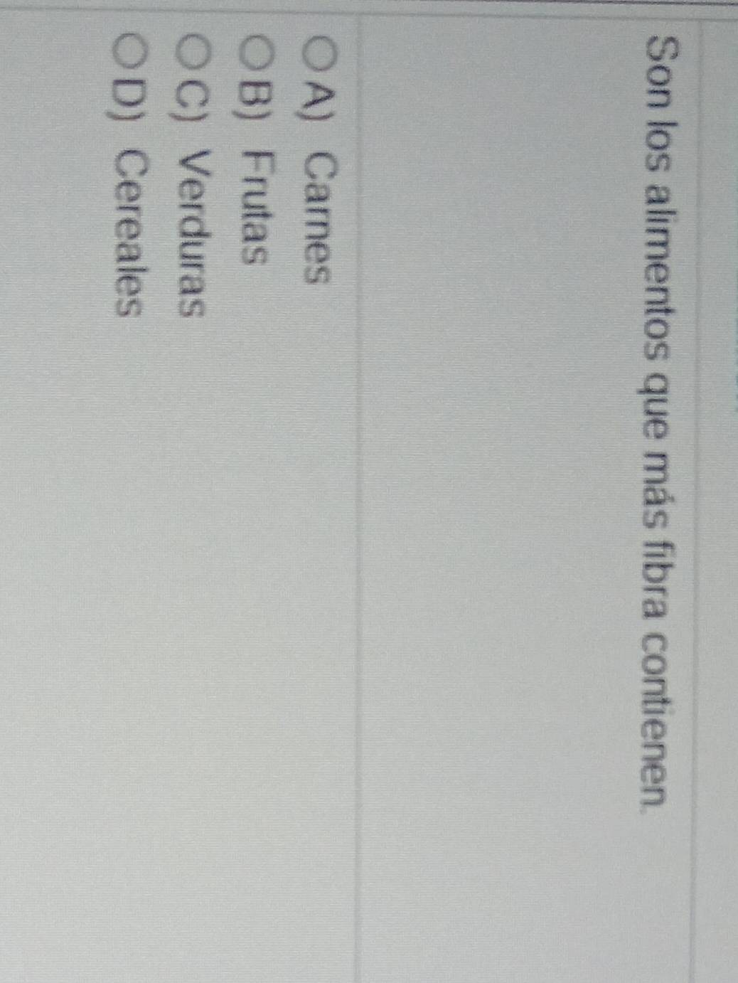Son los alimentos que más fibra contienen.
A) Carnes
B) Frutas
C) Verduras
D) Cereales