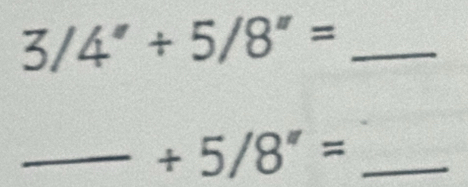 3/4''/ 5/8''= _ 
__ +5/8''=