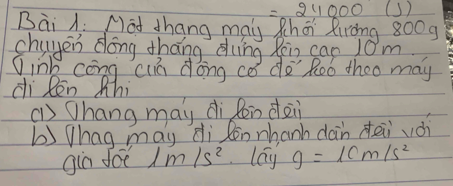 =24000 (s) 
Bai 1: Mot thang may Rhá Riròng 8009
chigen dōng tháng eng Rēin can j0m 
①inb cong cia dong ca do' Roo theo may 
di Ren Mhi 
(1 Qhang may dì Rén dài 
b)hag may di Rèn nhanh dàn deii vài 
gia foē l m/s^2 lag g=10m/s^2