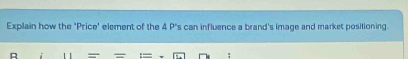 Explain how the 'Price' element of the 4 P 0, 's can influence a brand's image and market positioning. 
R . =