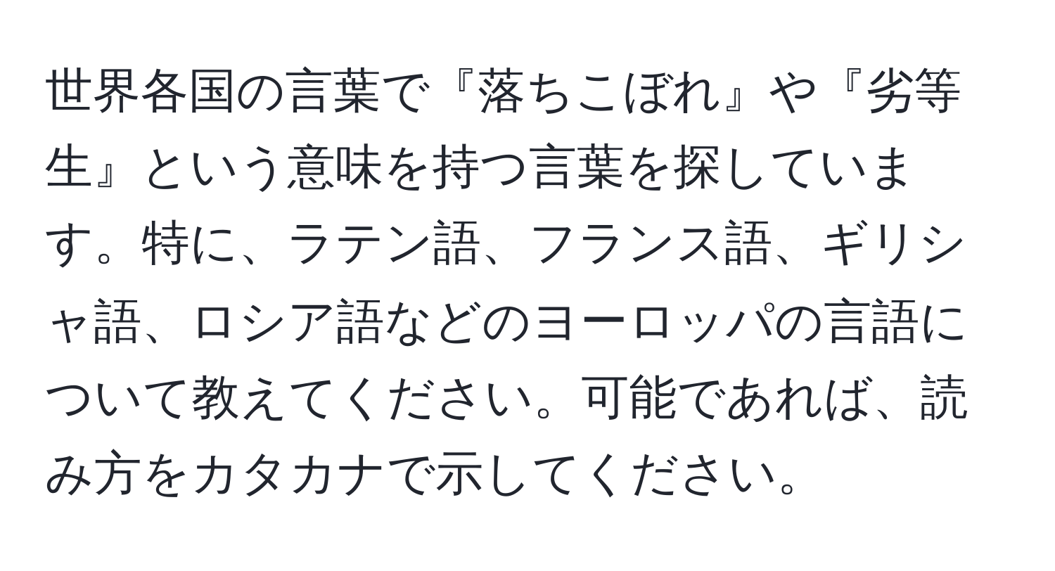 世界各国の言葉で『落ちこぼれ』や『劣等生』という意味を持つ言葉を探しています。特に、ラテン語、フランス語、ギリシャ語、ロシア語などのヨーロッパの言語について教えてください。可能であれば、読み方をカタカナで示してください。